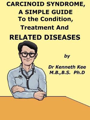 Cover of Carcinoid Syndrome, A Simple Guide To The Condition, Treatment And Related Diseases