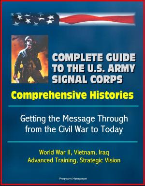 Book cover of Complete Guide to the U.S. Army Signal Corps: Comprehensive Histories, Getting the Message Through from the Civil War to Today, World War II, Vietnam, Iraq, Advanced Training, Strategic Vision