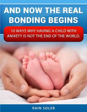 Cover of the book And Now the Real Bonding Begins: 10 Reasons Why Having a Child With Anxiety Is Not the End of the World by Marc Zirogiannis
