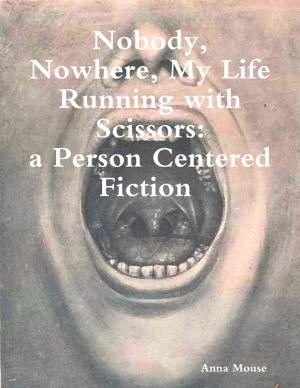 Cover of the book Nobody, Nowhere, My Life Running with Scissors, a Person Centered Fiction by nikki broadwell