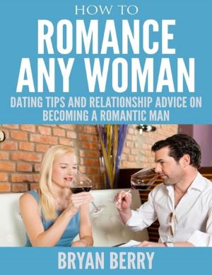 Book cover of How to Romance Any Woman - Dating Tips and Relationship Advice On Becoming a Romantic Man