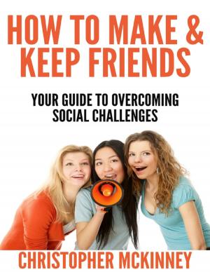Cover of the book How to Make & Keep Friends - Your Guide to Overcoming Social Challenges by Bahrum Lamehdasht