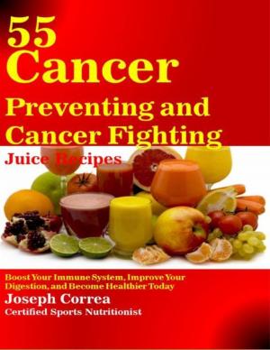 Book cover of 55 Cancer Preventing and Cancer Fighting Juice Recipes: Boost Your Immune System, Improve Your Digestion, and Become Healthier Today