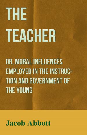 Book cover of The Teacher: Or, Moral Influences Employed in the Instruction and Government of the Young