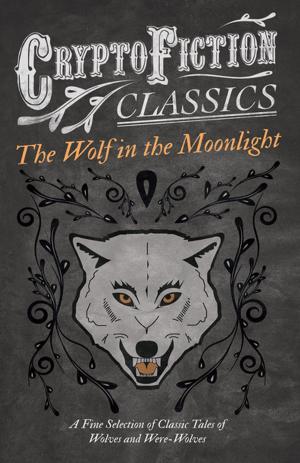 Cover of the book The Wolf in the Moonlight - A Fine Selection of Classic Tales of Wolves and Were-Wolves (Cryptofiction Classics - Weird Tales of Strange Creatures) by TW Colvin