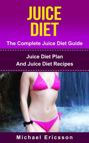 Book cover of Juice Diet - The Complete Juice Diet Guide: Juice Diet Plan And Juice Diet Recipes