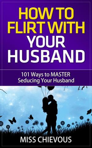 Cover of the book How to Flirt with Your Husband: 101 Ways to Master Seducing Your Husband (Tips and Tricks on Romancing Your Husband for a Passionate Marriage) by J. Doddie