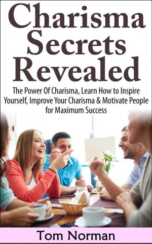Book cover of Charisma Secrets Revealed: The Power Of Charisma, Learn How To Inspire Yourself, Improve Your Charisma & Motivate People for Maximum Success
