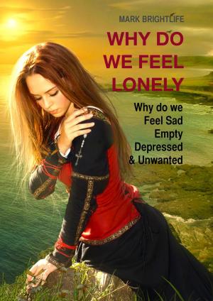 Cover of the book Why Do We Feel Lonely: Why Do We Feel Sad, Empty, Depressed and Unwanted by Kent Lamarc