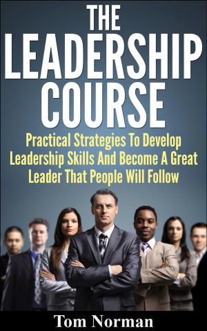 Book cover of Leadership Course: Practical Strategies To Develop Leadership Skills And Become A Great Leader That People Will Follow
