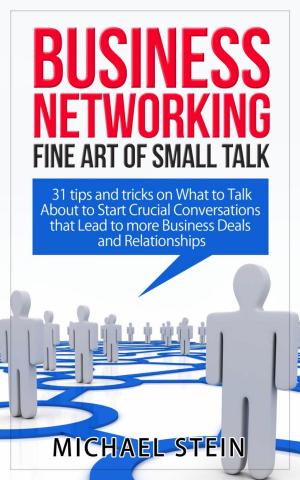 Cover of the book Business Networking: Fine art of Small Talk 31 Tips and Tricks on What to Talk About to Start Crucial Conversations that Lead to more Business Deals and Relationships by Percy Minnifie