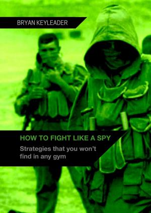 Cover of the book How to Fight Like a Spy: Strategies That You Won’t Find in Any Gym by Bo Karma