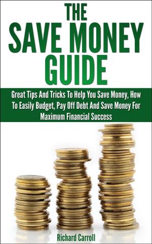 Book cover of Save Money Guide: Great Tips & Tricks To Help You Save Money, How To Easily Budget, Pay Off Debt & Save Money For Maximum Financial Success