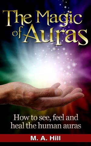 Cover of the book The Magic of Auras How to See, Feel and Heal the Human Auras by M. A. Hill