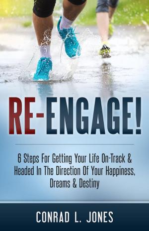 Book cover of Re-Engage!: 6 Steps For Getting Your Life On-Track & Headed In The Direction Of Your Happiness, Dreams & Destiny