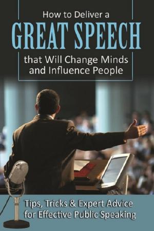Cover of the book How to Deliver a Great Speech that Will Change Minds and Influence People Tips, Tricks & Expert Advice for Effective Public Speaking by Jackie Bondanza