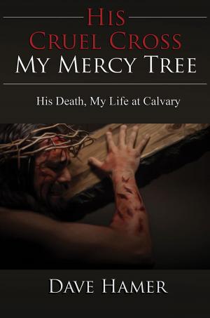 Cover of the book His Cruel Cross, My Mercy Tree: His Death, My Life at Calvary by Dean Davis