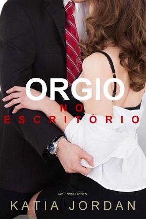 Cover of the book Orgia No Escritório - Um Conto Erótico by Katia Jordan