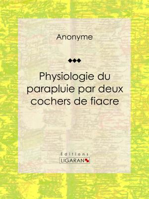 Cover of the book Physiologie du parapluie par deux cochers de fiacre by Barthélemy Edmond Palat, Ligaran