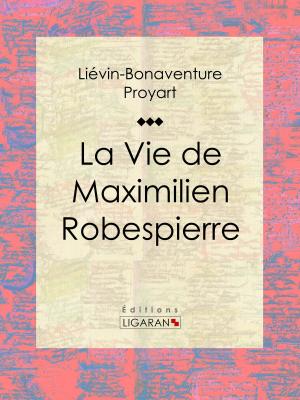 Cover of the book La Vie de Maximilien Robespierre by Eugène Roger de Beauvoir fils, Ligaran