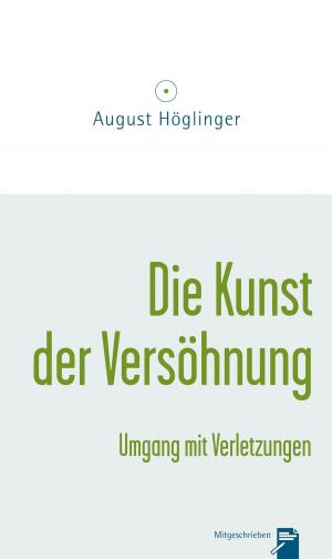 Cover of the book Die Kunst der Versöhnung und Umgang mit Verletzungen by Dr. August Höglinger