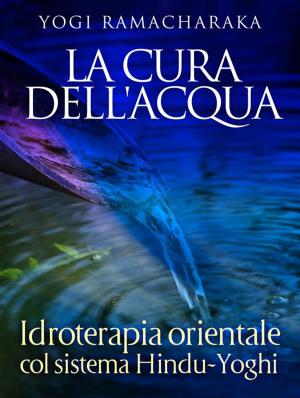 Cover of La Cura dell'Acqua - Idroterapia orientale col sistema Hindu-Yoghi
