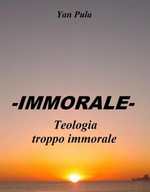 Cover of the book -IMMORALE- Teologia troppo immorale by S. D. Morrison