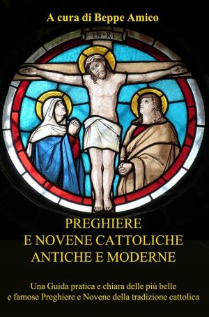 Book cover of Preghiere e Novene Cattoliche antiche e moderne - Una Guida pratica e chiara delle più belle e famose Preghiere e Novene della tradizione cattolica