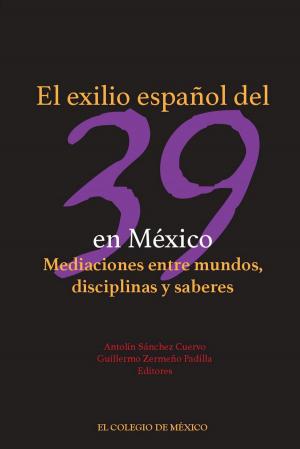 Cover of the book El exilio español del 39 en México. by Pablo Escalante Gonzalbo, Bernardo García Martínez, Luis Jáuregui, Josefina Zoraida Vázquez, Elisa Speckman Guerra, Javier Garciadiego, Luis Aboites Aguilar