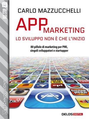 Cover of the book App Marketing: lo sviluppo non è che l'inizio by Carlo Mazzucchelli