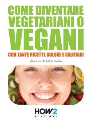 Cover of the book COME DIVENTARE VEGETARIANI O VEGANI. Con tante Ricette Golose e Salutari by Amy Casavino