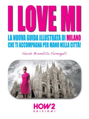 Cover of the book I LOVE MI: La Nuova Guida Illustrata di Milano che ti Accompagna per Mano nella Città by Serena Fogli