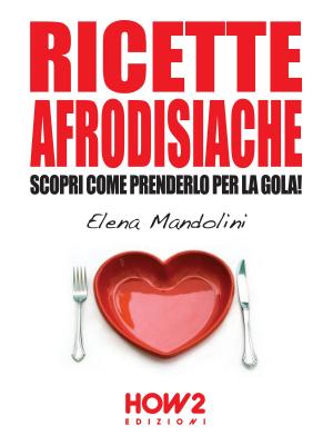 Cover of RICETTE AFRODISIACHE. Scopri Come Prenderlo per la Gola!