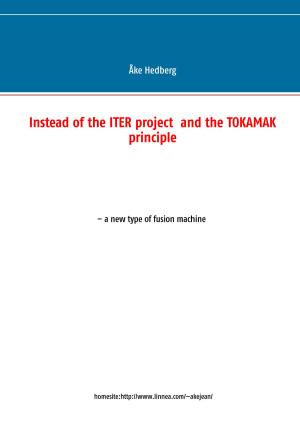 Cover of the book Instead of the ITER project and the TOKAMAK principle by Uwe Post, Frank Lauenroth, Niklas Peinecke, Frederic Brake, Merlin Thomas, Uwe Hermann, Christian Weis
