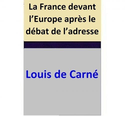 Cover of the book La France devant l’Europe après le débat de l’adresse by Louis de Carné, Louis de Carné