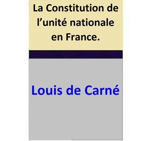 Cover of the book La Constitution de l’unité nationale en France. by Louis de Carné, Louis de Carné