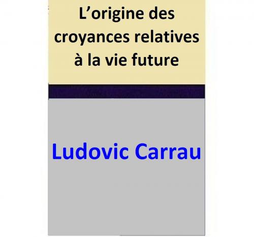 Cover of the book L’origine des croyances relatives à la vie future by Ludovic Carrau, Ludovic Carrau