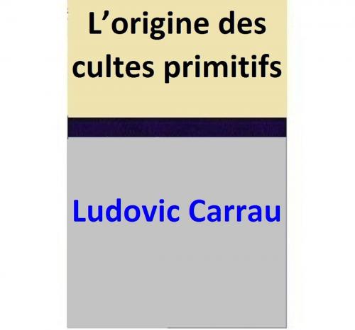 Cover of the book L’origine des cultes primitifs by Ludovic Carrau, Ludovic Carrau