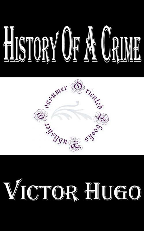 Cover of the book History of a Crime by Victor Hugo, Consumer Oriented Ebooks Publisher