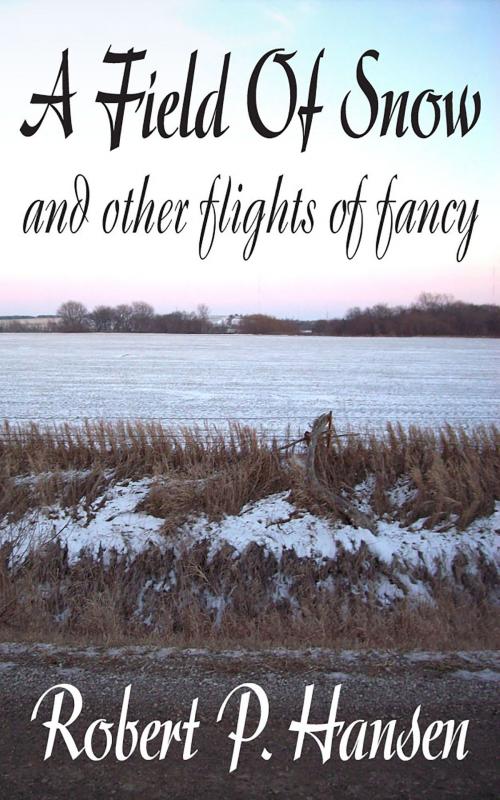 Cover of the book A Field of Snow and Other Flights of Fancy by Robert P. Hansen, Robert P. Hansen