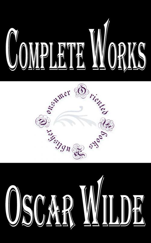 Cover of the book Complete Works of Oscar Wilde "Irish Playwright, Novelist, Poet, and Author of Short Stories" by Oscar Wilde, Consumer Oriented Ebooks Publisher