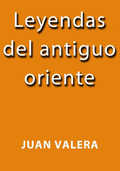 Cover of the book Leyendas del antiguo oriente by Juan Valera, J.Borja