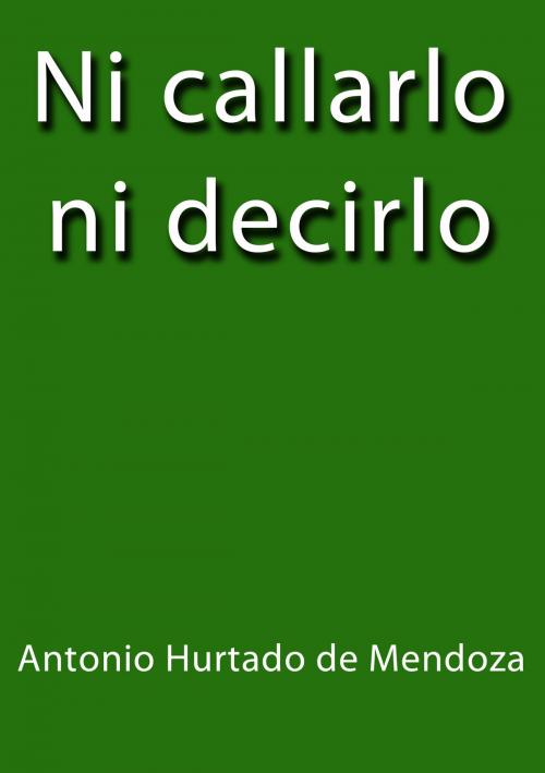 Cover of the book Ni callarlo ni decirlo by Antonio Hurtado de Mendoza, J.Borja
