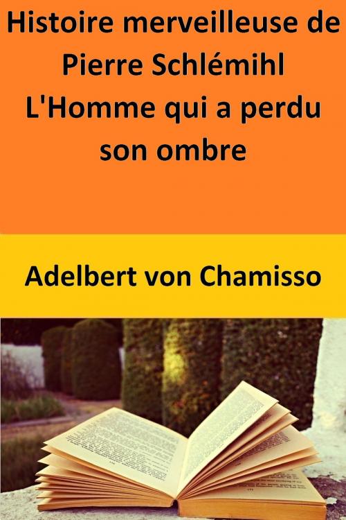 Cover of the book Histoire merveilleuse de Pierre Schlémihl L'Homme qui a perdu son ombre by Adelbert von Chamisso, Adelbert von Chamisso