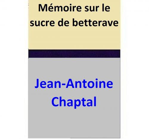 Cover of the book Mémoire sur le sucre de betterave by Jean-Antoine Chaptal, Jean-Antoine Chaptal