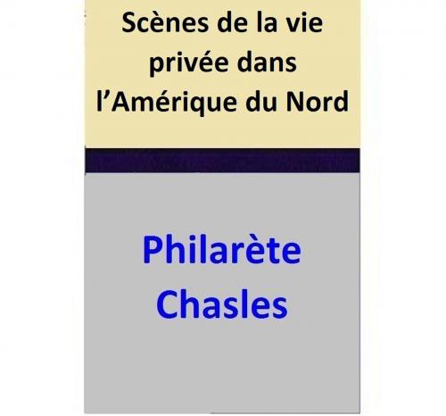 Cover of the book Scènes de la vie privée dans l’Amérique du Nord by Philarète Chasles, Philarète Chasles