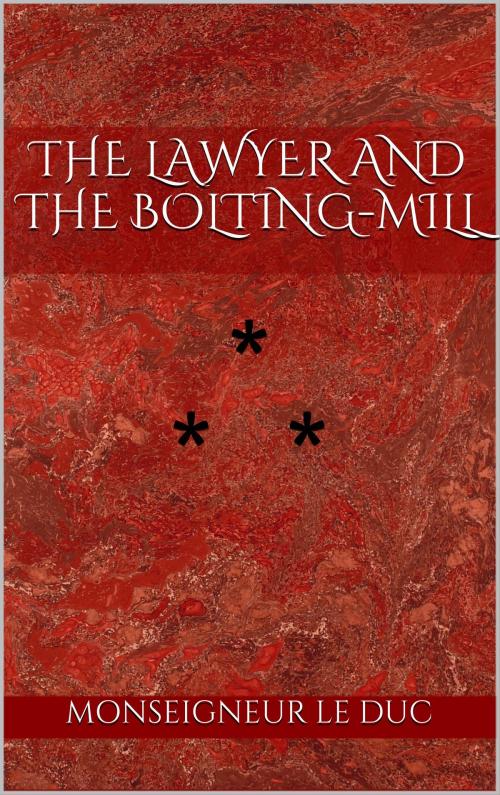 Cover of the book THE LAWYER AND THE BOLTING-MILL by Monseigneur Le Duc, Edition du Phoenix d'Or