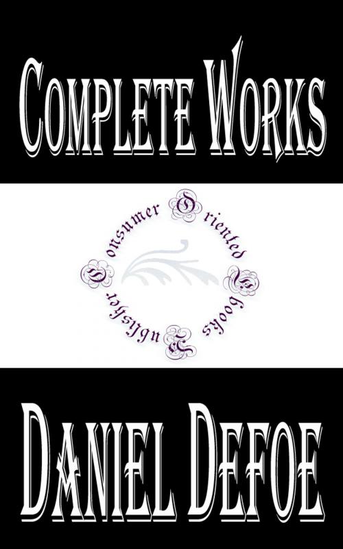 Cover of the book Complete Works of Daniel Defoe "English Trader, Writer, Journalist, Pamphleteer and Spy" by Daniel Defoe, Consumer Oriented Ebooks Publisher