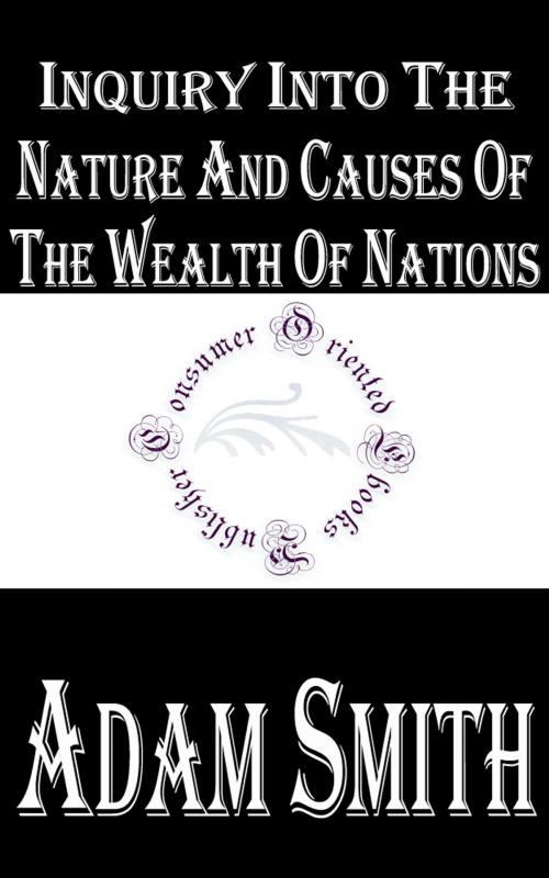 Cover of the book Inquiry into the Nature and Causes of the Wealth of Nations by Adam Smith, Consumer Oriented Ebooks Publisher