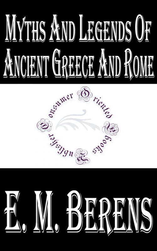 Cover of the book Myths and Legends of Ancient Greece and Rome (Illustrated) by E. M. Berens, Consumer Oriented Ebooks Publisher